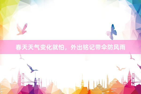 春天天气变化就怕，外出铭记带伞防风雨