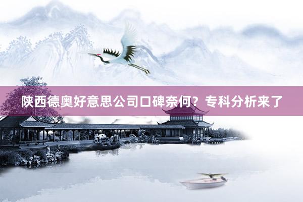 陕西德奥好意思公司口碑奈何？专科分析来了
