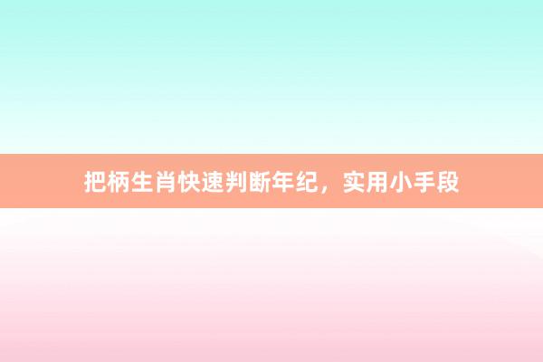 把柄生肖快速判断年纪，实用小手段